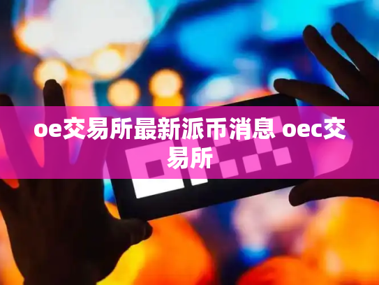 oe交易所最新派币消息 oec交易所