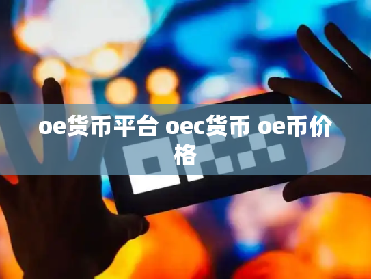 oe货币平台 oec货币 oe币价格