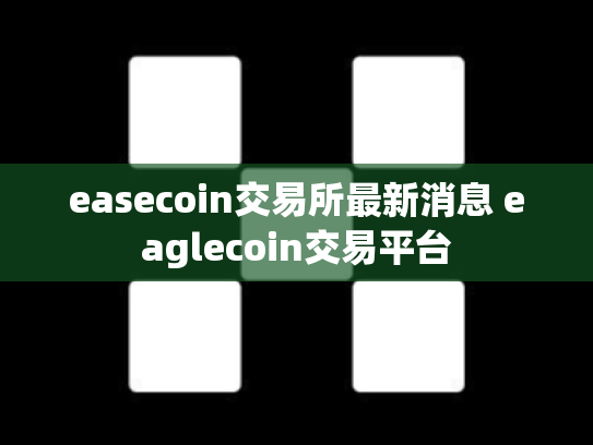 easecoin交易所最新消息 eaglecoin交易平台
