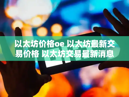 以太坊价格oe 以太坊最新交易价格 以太坊交易最新消息