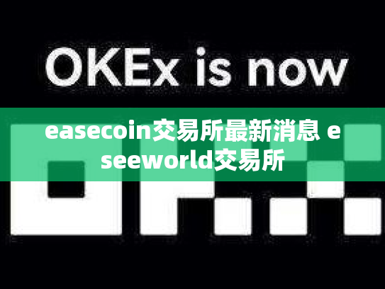 easecoin交易所最新消息 eseeworld交易所