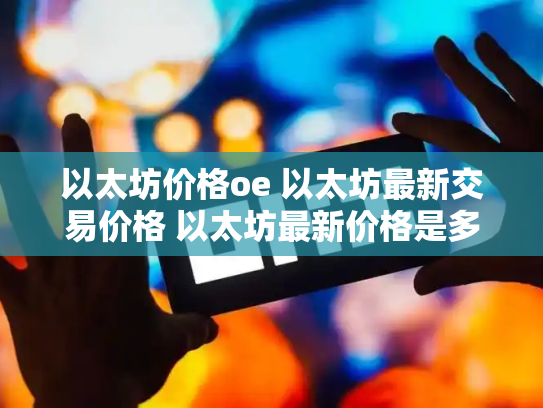 以太坊价格oe 以太坊最新交易价格 以太坊最新价格是多少