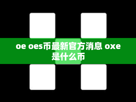 oe oes币最新官方消息 oxe是什么币
