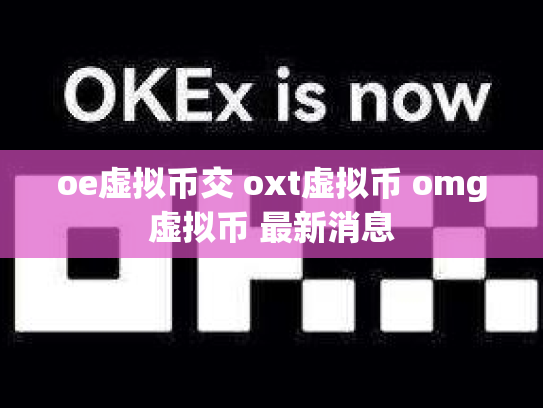 oe虚拟币交 oxt虚拟币 omg虚拟币 最新消息