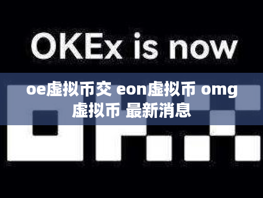 oe虚拟币交 eon虚拟币 omg虚拟币 最新消息