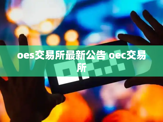 oes交易所最新公告 oec交易所