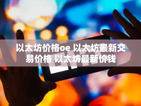 以太坊价格oe 以太坊最新交易价格 以太坊最新价钱