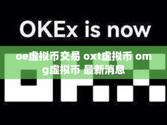 oe虚拟币交易 oxt虚拟币 omg虚拟币 最新消息