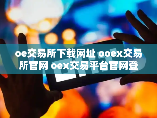 oe交易所下载网址 ooex交易所官网 oex交易平台官网登录
