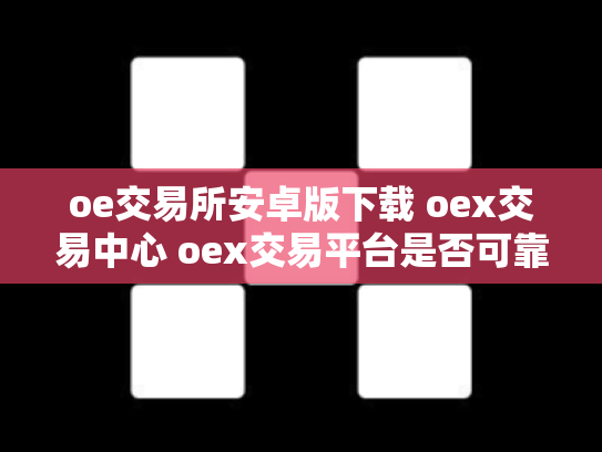 oe交易所安卓版下载 oex交易中心 oex交易平台是否可靠