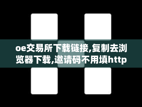oe交易所下载链接,复制去浏览器下载,邀请码不用填https:ouxyi.si