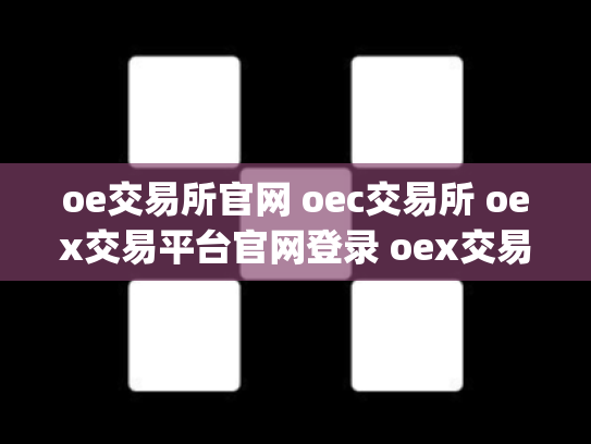 oe交易所官网 oec交易所 oex交易平台官网登录 oex交易所app