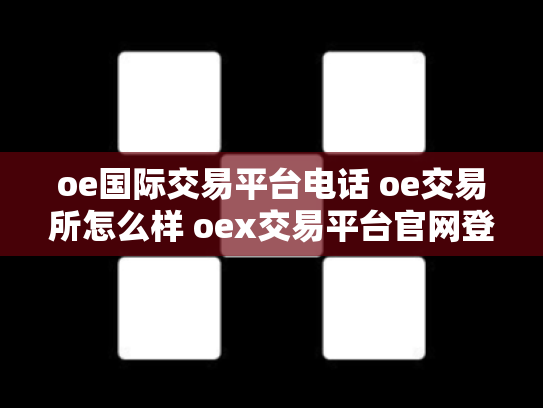oe国际交易平台电话 oe交易所怎么样 oex交易平台官网登录