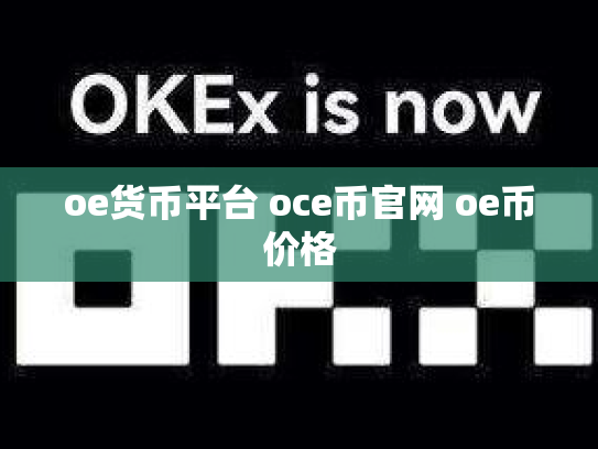oe货币平台 oce币官网 oe币价格