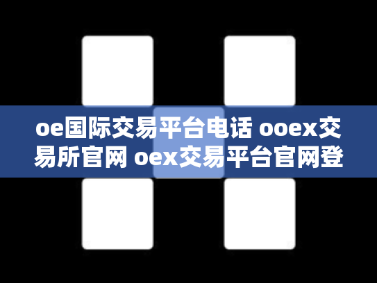 oe国际交易平台电话 ooex交易所官网 oex交易平台官网登录