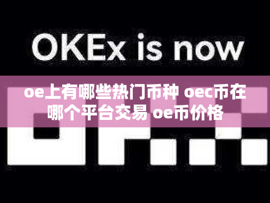 oe上有哪些热门币种 oec币在哪个平台交易 oe币价格