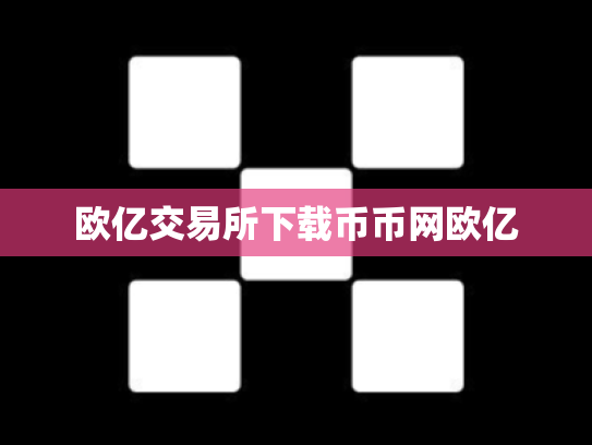 欧亿交易所下载币币网欧亿