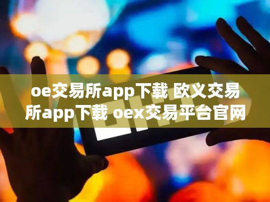 oe交易所app下载 欧义交易所app下载 oex交易平台官网登录