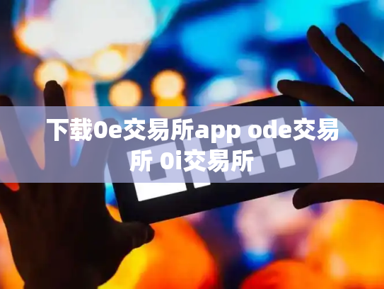 下载0e交易所app ode交易所 0i交易所