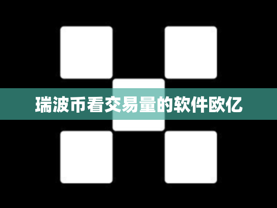 瑞波币看交易量的软件欧亿