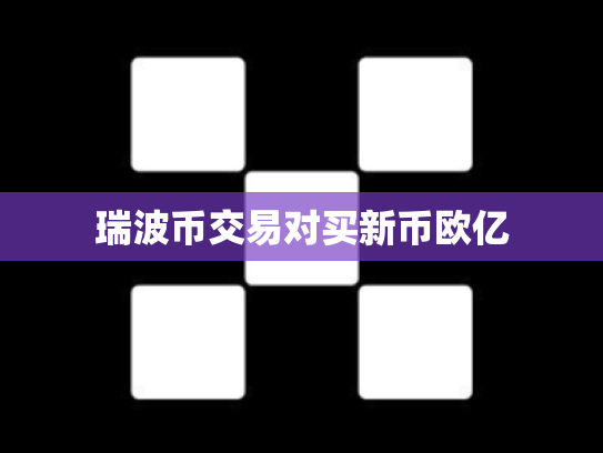 瑞波币交易对买新币欧亿
