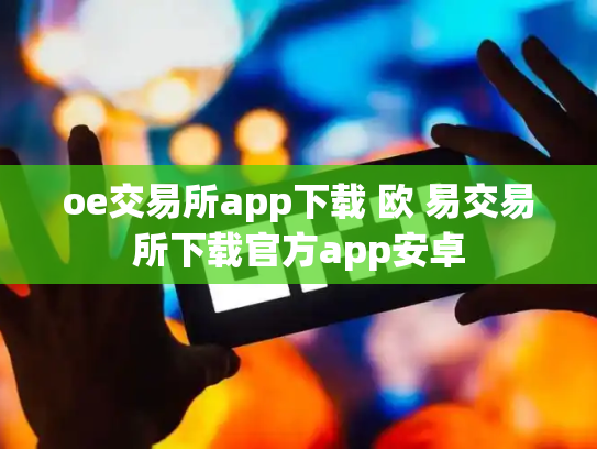 oe交易所app下载 欧 易交易所下载官方app安卓