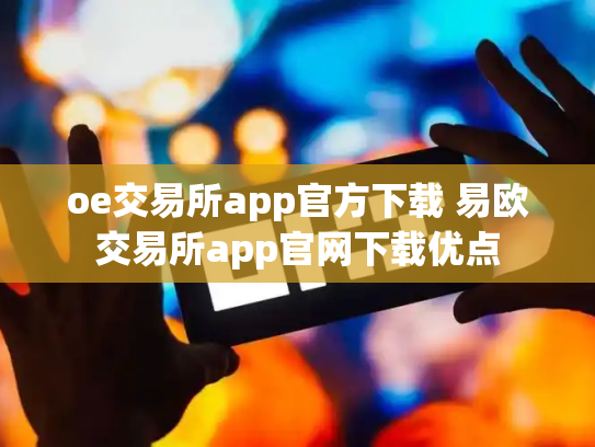 oe交易所app官方下载 易欧交易所app官网下载优点