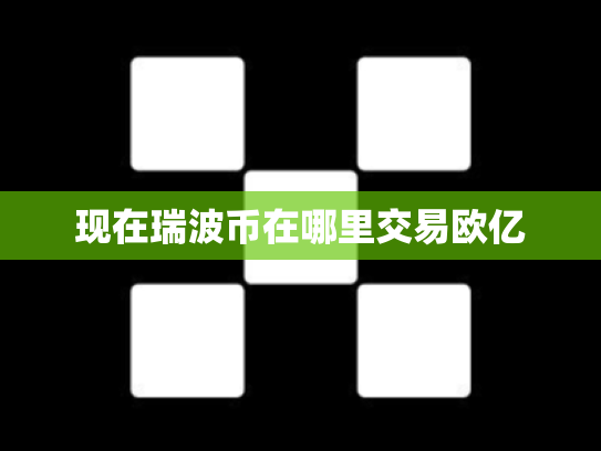 现在瑞波币在哪里交易欧亿