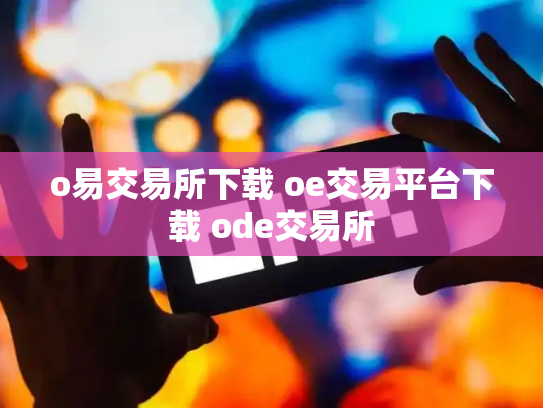 o易交易所下载 oe交易平台下载 ode交易所