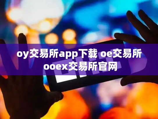 oy交易所app下载 oe交易所 ooex交易所官网