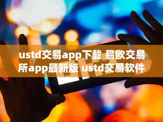 ustd交易app下载 易欧交易所app最新版 ustd交易软件