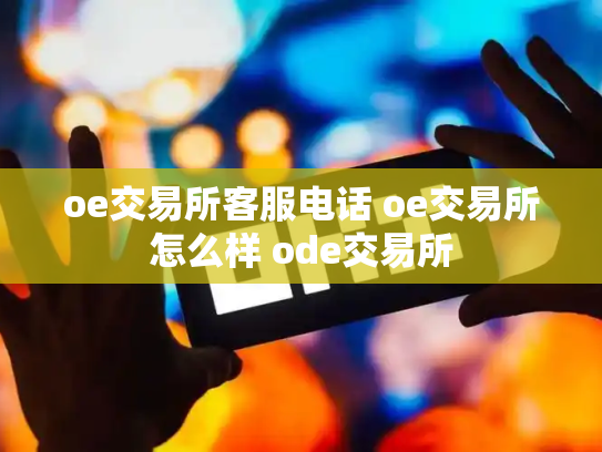 oe交易所客服电话 oe交易所怎么样 ode交易所