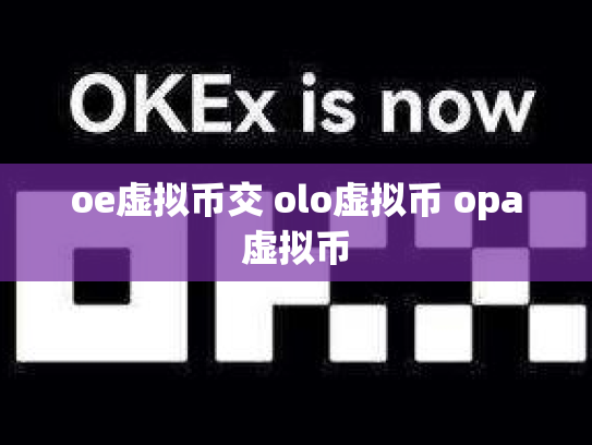 oe虚拟币交 olo虚拟币 opa虚拟币