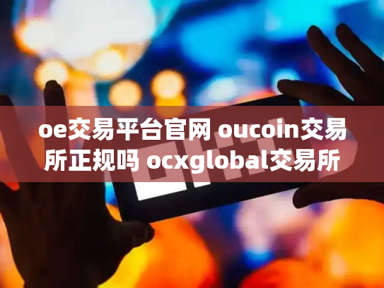 oe交易平台官网 oucoin交易所正规吗 ocxglobal交易所