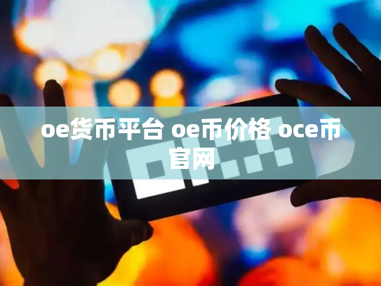 oe货币平台 oe币价格 oce币官网