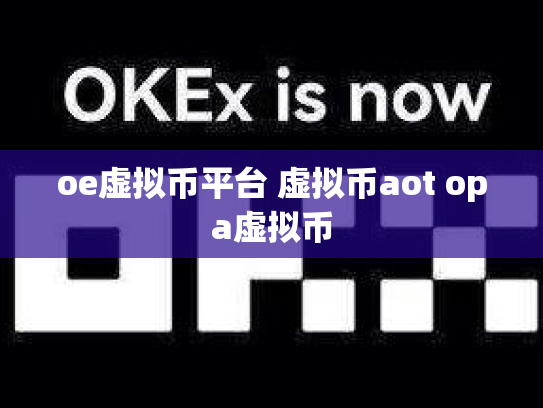 oe虚拟币平台 虚拟币aot opa虚拟币