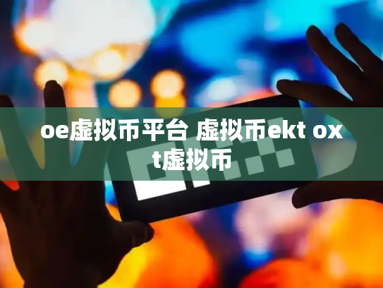 oe虚拟币平台 虚拟币ekt oxt虚拟币
