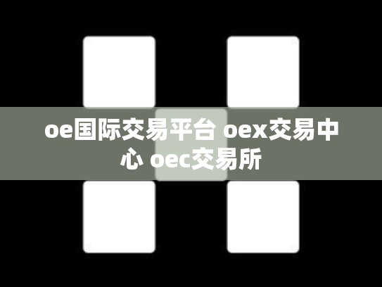 oe国际交易平台 oex交易中心 oec交易所