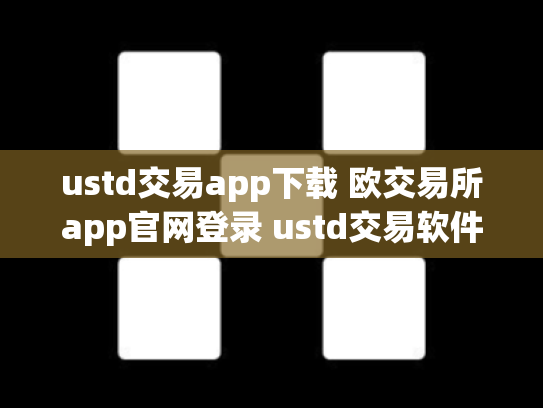 ustd交易app下载 欧交易所app官网登录 ustd交易软件
