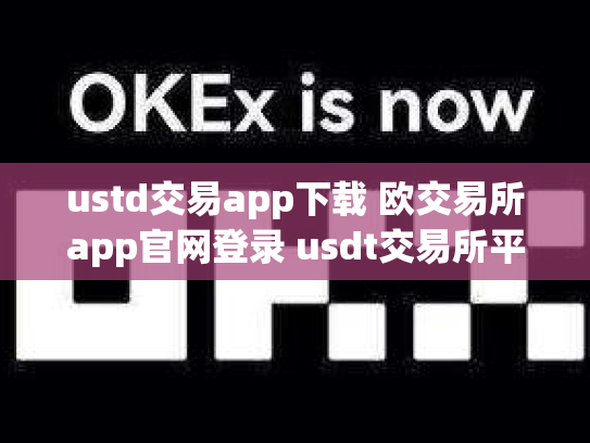 ustd交易app下载 欧交易所app官网登录 usdt交易所平台