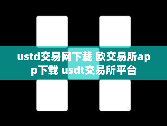 ustd交易网下载 欧交易所app下载 usdt交易所平台