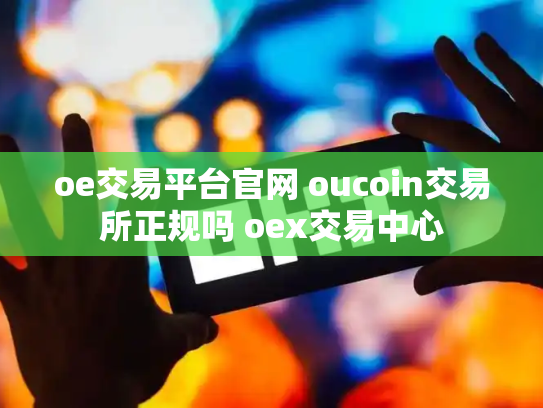oe交易平台官网 oucoin交易所正规吗 oex交易中心