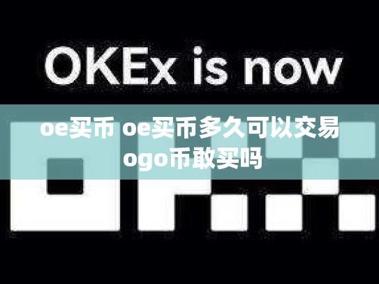oe买币 oe买币多久可以交易 ogo币敢买吗