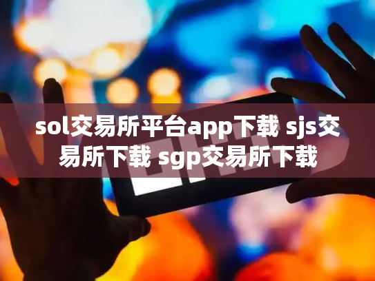 sol交易所平台app下载 sjs交易所下载 sgp交易所下载