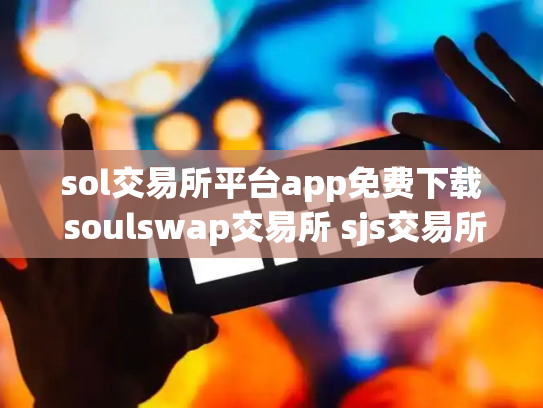 sol交易所平台app免费下载 soulswap交易所 sjs交易所下载