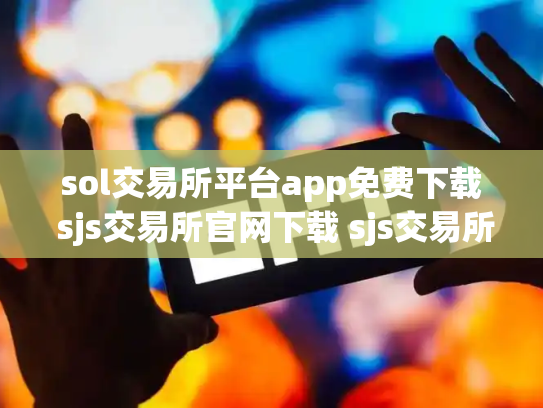 sol交易所平台app免费下载 sjs交易所官网下载 sjs交易所合法