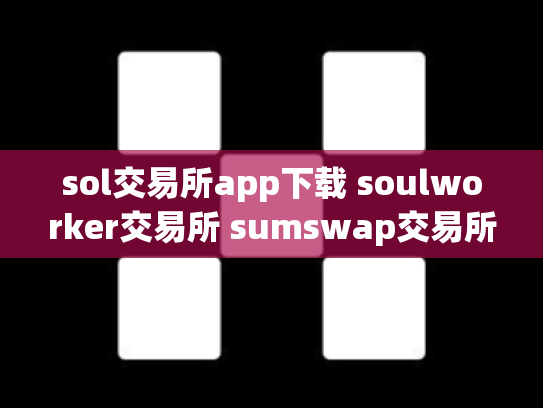 sol交易所app下载 soulworker交易所 sumswap交易所官网