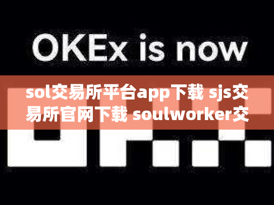 sol交易所平台app下载 sjs交易所官网下载 soulworker交易所