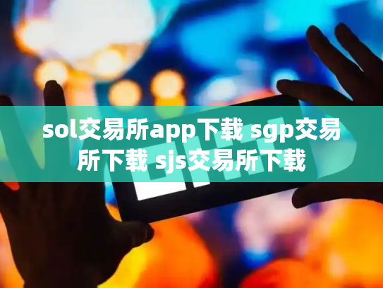 sol交易所app下载 sgp交易所下载 sjs交易所下载