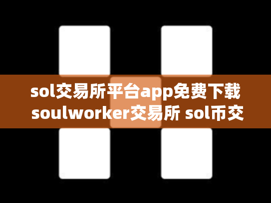 sol交易所平台app免费下载 soulworker交易所 sol币交易所